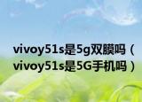 vivoy51s是5g双膜吗（vivoy51s是5G手机吗）