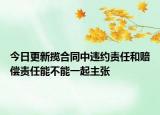 今日更新揽合同中违约责任和赔偿责任能不能一起主张