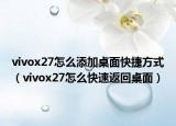 vivox27怎么添加桌面快捷方式（vivox27怎么快速返回桌面）