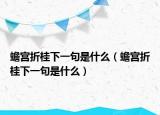 蟾宫折桂下一句是什么（蟾宫折桂下一句是什么）