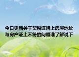 今日更新关于契税证明上房屋地址与房产证上不符的问题谁了解说下