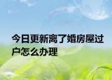 今日更新离了婚房屋过户怎么办理