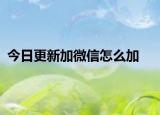 今日更新加微信怎么加
