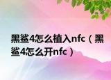 黑鲨4怎么植入nfc（黑鲨4怎么开nfc）
