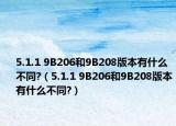 5.1.1 9B206和9B208版本有什么不同?（5.1.1 9B206和9B208版本有什么不同?）