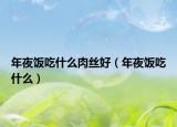 年夜饭吃什么肉丝好（年夜饭吃什么）