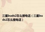 三星buds2怎么接电话（三星buds2怎么接电话）