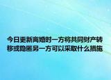 今日更新离婚时一方将共同财产转移或隐匿另一方可以采取什么措施