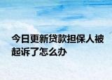今日更新贷款担保人被起诉了怎么办