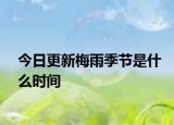 今日更新梅雨季节是什么时间