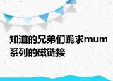 知道的兄弟们跪求mum系列的磁链接