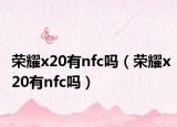 荣耀x20有nfc吗（荣耀x20有nfc吗）