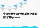 今日更新苹果9什么时候上市时间 了解iphone