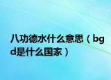 八功德水什么意思（bgd是什么国家）