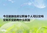 今日更新住房公积金个人可以交吗交和不交的有什么区别