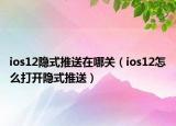 ios12隐式推送在哪关（ios12怎么打开隐式推送）