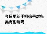 今日更新手机信号对鸟类有影响吗