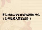 类似哈哈大笑aabc的成语有什么（类似哈哈大笑的成语.）