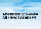 今日最新更新妇炎洁广告被指侮辱女性 广告语内容引起消费者不适