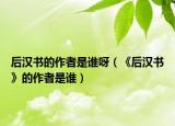 后汉书的作者是谁呀（《后汉书》的作者是谁）