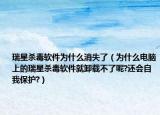 瑞星杀毒软件为什么消失了（为什么电脑上的瑞星杀毒软件就卸载不了呢?还会自我保护?）