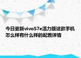 今日更新vivoS7e活力版这款手机怎么样有什么样的配置详情