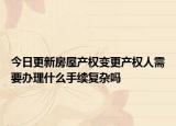 今日更新房屋产权变更产权人需要办理什么手续复杂吗