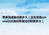 苹果完成备份要多久（正在准备iphone以从备份恢復这过程要多久）