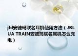 jbl安德玛联名耳机使用方法（JBL UA TRAIN安德玛联名耳机怎么充电）