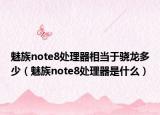 魅族note8处理器相当于骁龙多少（魅族note8处理器是什么）