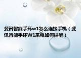 斐讯智能手环w1怎么连接手机（斐讯智能手环W1来电如何提醒）