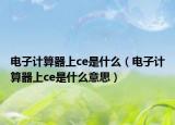 电子计算器上ce是什么（电子计算器上ce是什么意思）