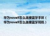 华为nova9怎么连接蓝牙手环（华为nova9怎么连接蓝牙耳机）