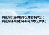 腾讯网页迷你版怎么才能不弹出（腾讯网迷你版打不开网页怎么解决）