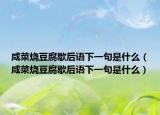 咸菜烧豆腐歇后语下一句是什么（咸菜烧豆腐歇后语下一句是什么）