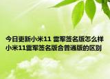 今日更新小米11 雷军签名版怎么样小米11雷军签名版合普通版的区别