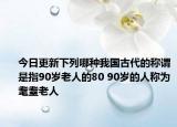 今日更新下列哪种我国古代的称谓是指90岁老人的80 90岁的人称为耄耋老人