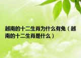 越南的十二生肖为什么有兔（越南的十二生肖是什么）