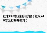 红米k40怎么打开浮窗（红米k40怎么打开呼吸灯）