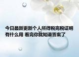 今日最新更新个人所得税完税证明有什么用 看完你就知道答案了