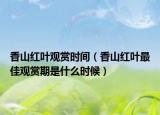 香山红叶观赏时间（香山红叶最佳观赏期是什么时候）
