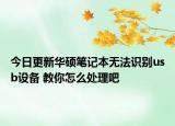 今日更新华硕笔记本无法识别usb设备 教你怎么处理吧
