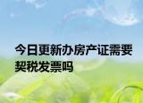 今日更新办房产证需要契税发票吗
