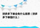 拼多多下单全免什么意思（拼多多下单指什么）