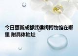 今日更新成都武侯祠博物馆在哪里 附具体地址