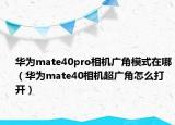 华为mate40pro相机广角模式在哪（华为mate40相机超广角怎么打开）