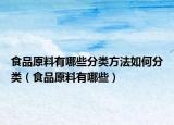 食品原料有哪些分类方法如何分类（食品原料有哪些）
