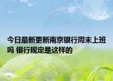 今日最新更新南京银行周末上班吗 银行规定是这样的