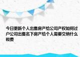 今日更新个人出售房产给公司产权如何过户公司出售名下房产给个人需要交纳什么税费