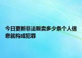 今日更新非法贩卖多少条个人信息就构成犯罪
